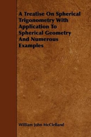 Cover of A Treatise On Spherical Trigonometry With Application To Spherical Geometry And Numerous Examples