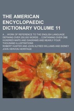 Cover of The American Encyclopaedic Dictionary Volume 11; A Work of Reference to the English Language Defining Over 250,000 Words Containing Over One Hundred Maps and Diagrams and Nearly Four Thousand Illustrations