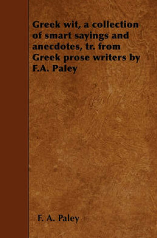 Cover of Greek Wit, a Collection of Smart Sayings and Anecdotes, Tr. from Greek Prose Writers by F.A. Paley