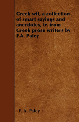 Book cover for Greek Wit, a Collection of Smart Sayings and Anecdotes, Tr. from Greek Prose Writers by F.A. Paley