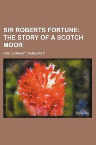 Cover of Sir Roberts Fortune; The Story of a Scotch Moor