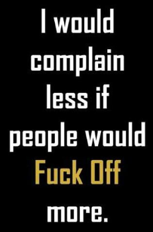 Cover of I would complain less if people would FUCK OFF more.
