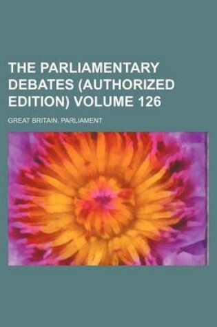 Cover of The Parliamentary Debates (Authorized Edition) Volume 126