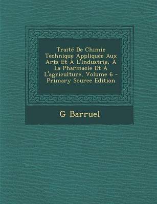 Book cover for Traite de Chimie Technique Appliquee Aux Arts Et A L'Industrie, a la Pharmacie Et A L'Agriculture, Volume 6