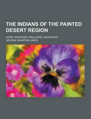 Book cover for The Indians of the Painted Desert Region; Hopis, Navahoes, Wallapais, Havasupais