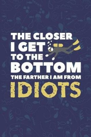 Cover of The Closer I Get To The Bottom The Father I Am From Idiots