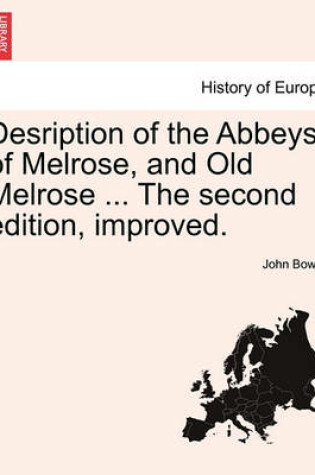 Cover of Desription of the Abbeys of Melrose, and Old Melrose ... the Second Edition, Improved.