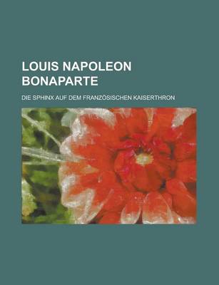 Book cover for Louis Napoleon Bonaparte; Die Sphinx Auf Dem Franzosischen Kaiserthron