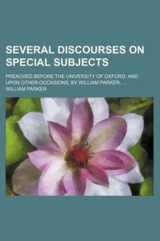 Cover of Several Discourses on Special Subjects; Preached Before the University of Oxford, and Upon Other Occasions. by William Parker