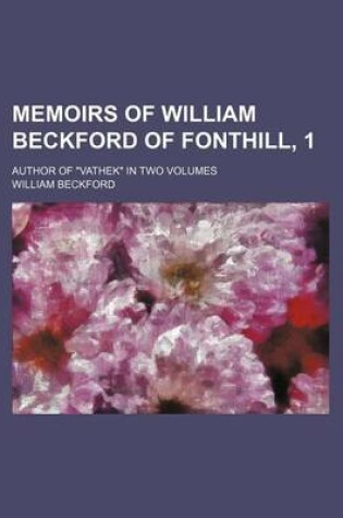 Cover of Memoirs of William Beckford of Fonthill, 1; Author of "Vathek" in Two Volumes