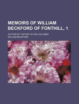 Book cover for Memoirs of William Beckford of Fonthill, 1; Author of "Vathek" in Two Volumes