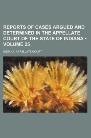 Cover of Reports of Cases Argued and Determined in the Appellate Court of the State of Indiana (Volume 25)