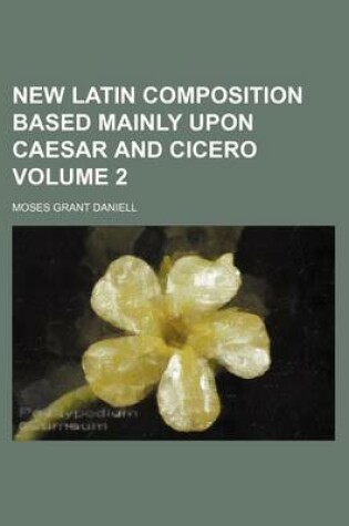 Cover of New Latin Composition Based Mainly Upon Caesar and Cicero Volume 2