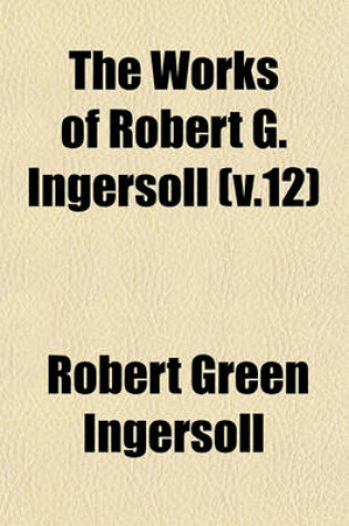 Cover of The Works of Robert G. Ingersoll (V.12)