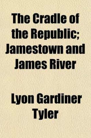 Cover of The Cradle of the Republic; Jamestown and James River