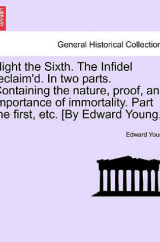 Cover of Night the Sixth. the Infidel Reclaim'd. in Two Parts. Containing the Nature, Proof, and Importance of Immortality. Part the First, Etc. [by Edward Young.]