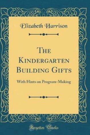 Cover of The Kindergarten Building Gifts: With Hints on Program-Making (Classic Reprint)