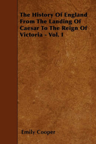 Cover of The History Of England From The Landing Of Caesar To The Reign Of Victoria - Vol. I