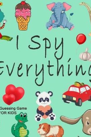 Cover of I Spy Everything; A Fun Guessing Game FOR KIDS