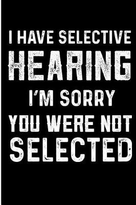 Book cover for I Have Selective Hearing I'm Sorry You Were Not Selected