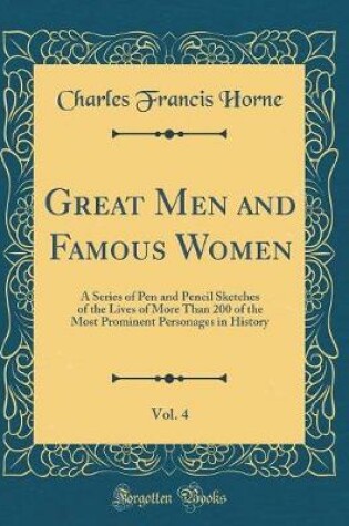 Cover of Great Men and Famous Women, Vol. 4: A Series of Pen and Pencil Sketches of the Lives of More Than 200 of the Most Prominent Personages in History (Classic Reprint)