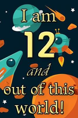 Book cover for I Am 12 and Out of This World! - Birthday Space Cosmos Lined Journal