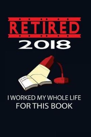 Cover of Retired 2018 I Worked My Whole Life For This Book