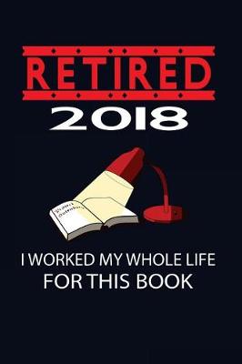 Book cover for Retired 2018 I Worked My Whole Life For This Book