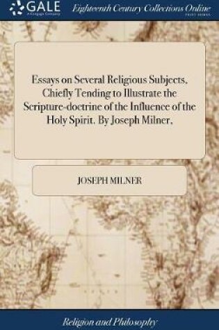 Cover of Essays on Several Religious Subjects, Chiefly Tending to Illustrate the Scripture-Doctrine of the Influence of the Holy Spirit. by Joseph Milner,