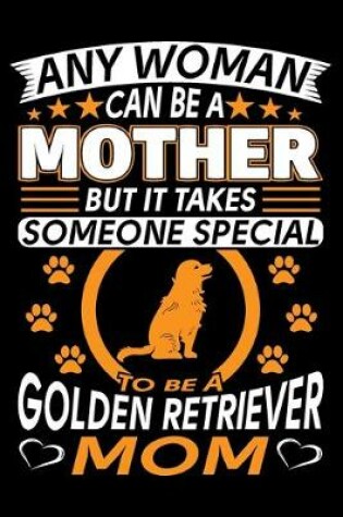 Cover of Any Woman Can Be A Mother But It Takes Someone Special To Be A Golden Retriever Mom