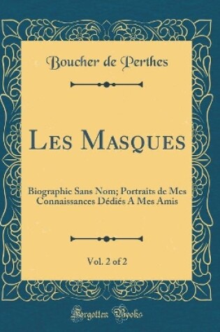 Cover of Les Masques, Vol. 2 of 2: Biographie Sans Nom; Portraits de Mes Connaissances Dédiés A Mes Amis (Classic Reprint)