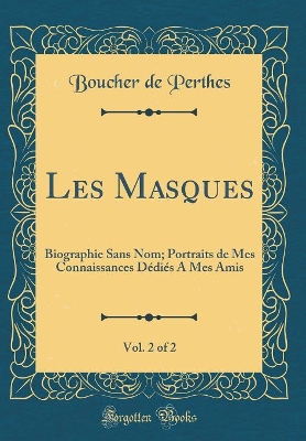 Book cover for Les Masques, Vol. 2 of 2: Biographie Sans Nom; Portraits de Mes Connaissances Dédiés A Mes Amis (Classic Reprint)