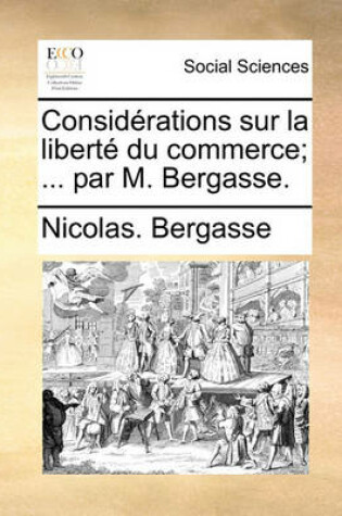 Cover of Considrations Sur La Libert Du Commerce; ... Par M. Bergasse.