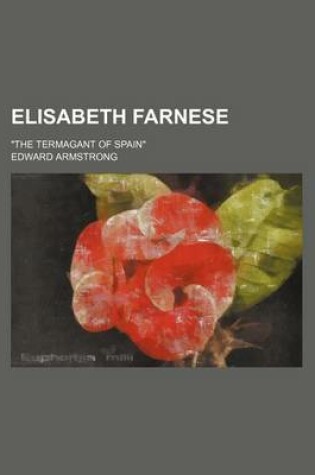 Cover of Elisabeth Farnese; "The Termagant of Spain"