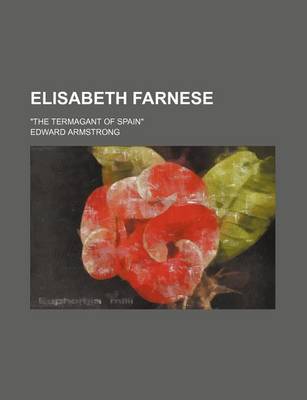 Book cover for Elisabeth Farnese; "The Termagant of Spain"