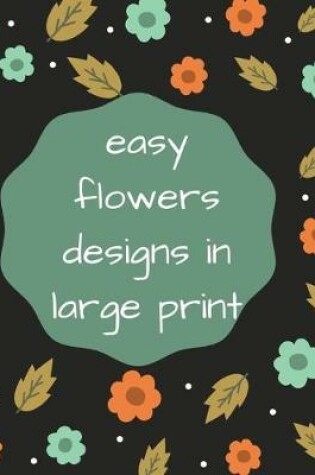 Cover of easy flowers designs in large print