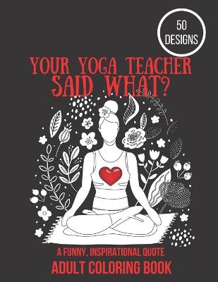 Book cover for Your Yoga Teacher Said What?