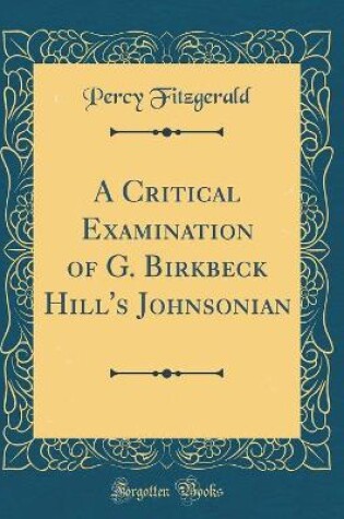 Cover of A Critical Examination of G. Birkbeck Hill's Johnsonian (Classic Reprint)