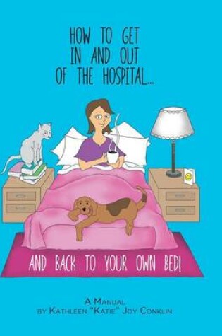 Cover of How to Get in and Out of the Hospital... and Back to Your Own Bed! - A Manual