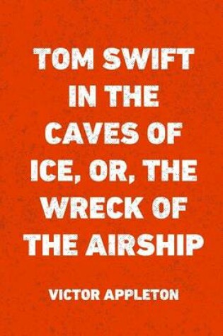 Cover of Tom Swift in the Caves of Ice, Or, the Wreck of the Airship