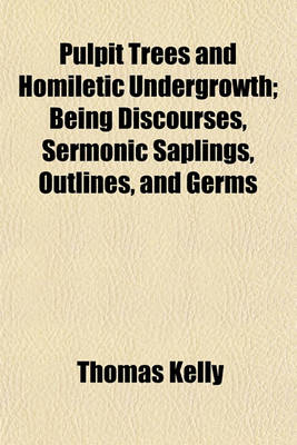 Book cover for Pulpit Trees and Homiletic Undergrowth; Being Discourses, Sermonic Saplings, Outlines, and Germs