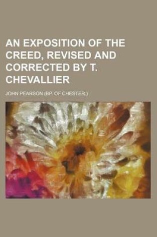 Cover of An Exposition of the Creed, Revised and Corrected by T. Chevallier
