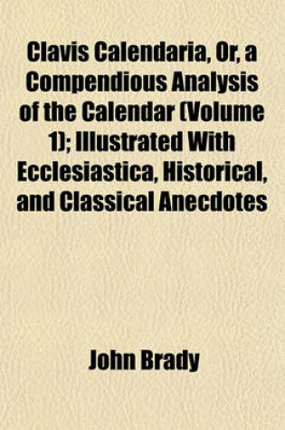 Cover of Clavis Calendaria, Or, a Compendious Analysis of the Calendar (Volume 1); Illustrated with Ecclesiastica, Historical, and Classical Anecdotes