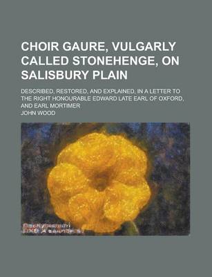 Book cover for Choir Gaure, Vulgarly Called Stonehenge, on Salisbury Plain; Described, Restored, and Explained, in a Letter to the Right Honourable Edward Late Earl of Oxford, and Earl Mortimer