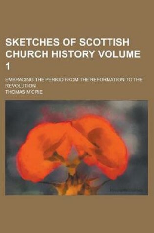 Cover of Sketches of Scottish Church History; Embracing the Period from the Reformation to the Revolution Volume 1