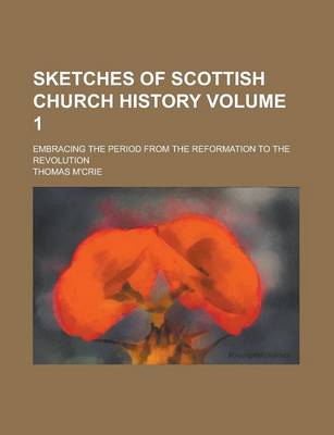 Book cover for Sketches of Scottish Church History; Embracing the Period from the Reformation to the Revolution Volume 1