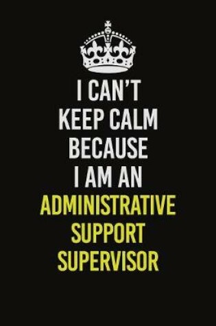 Cover of I Can�t Keep Calm Because I Am An Administrative Support Supervisor