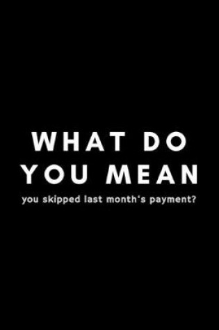 Cover of What Do You Mean You Skipped Last Month's Payment?