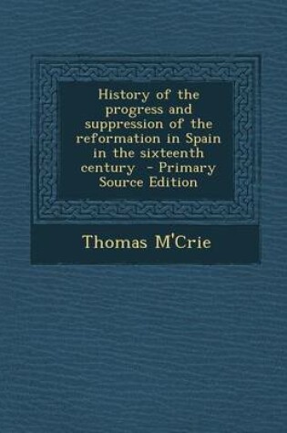 Cover of History of the Progress and Suppression of the Reformation in Spain in the Sixteenth Century - Primary Source Edition