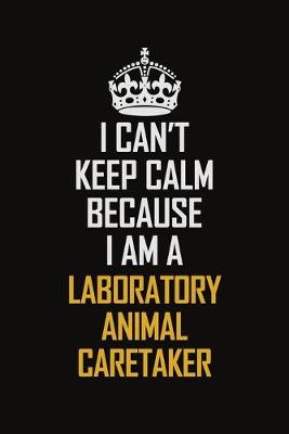 Book cover for I Can't Keep Calm Because I Am A Laboratory Animal Caretaker